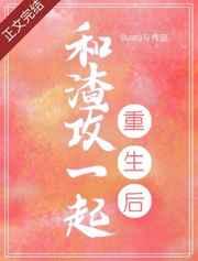 和渣攻一起重生后笔趣阁最新章节更新内容